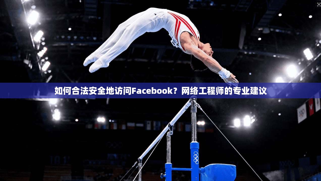 如何合法安全地访问Facebook?网络工程师的专业建议 如何合法安全地访问Facebook?网络工程师的专业建议