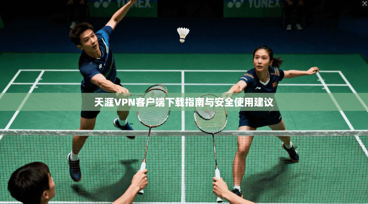 天涯VPN客户端下载指南与安全使用建议 天涯VPN客户端下载指南与安全使用建议