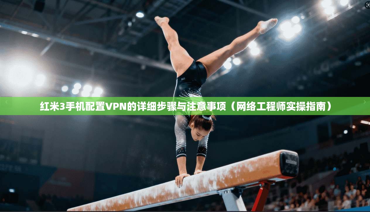 红米3手机配置VPN的详细步骤与注意事项（网络工程师实操指南）