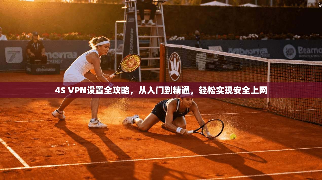 4S VPN设置全攻略，从入门到精通，轻松实现安全上网