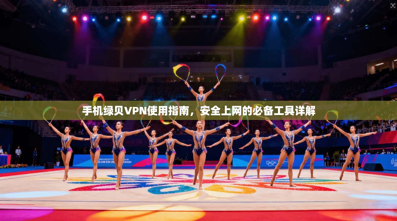 手机绿贝VPN使用指南，安全上网的必备工具详解