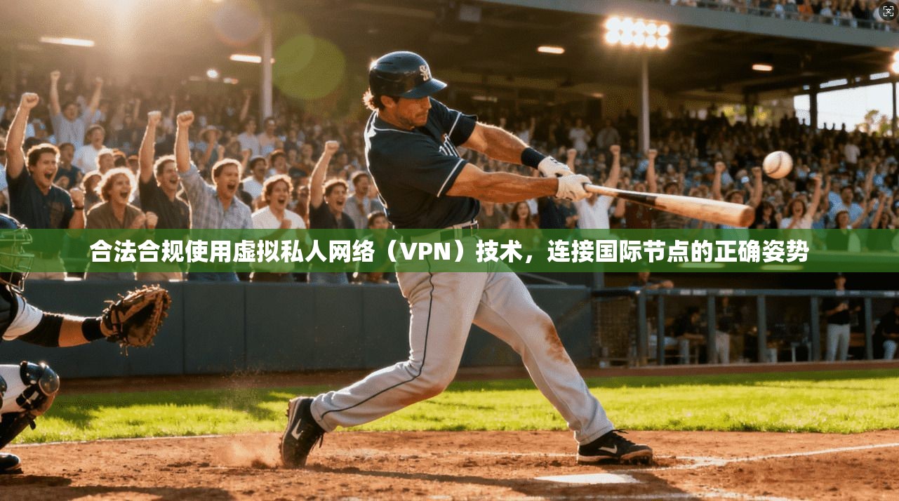 合法合规使用虚拟私人网络（VPN）技术，连接国际节点的正确姿势