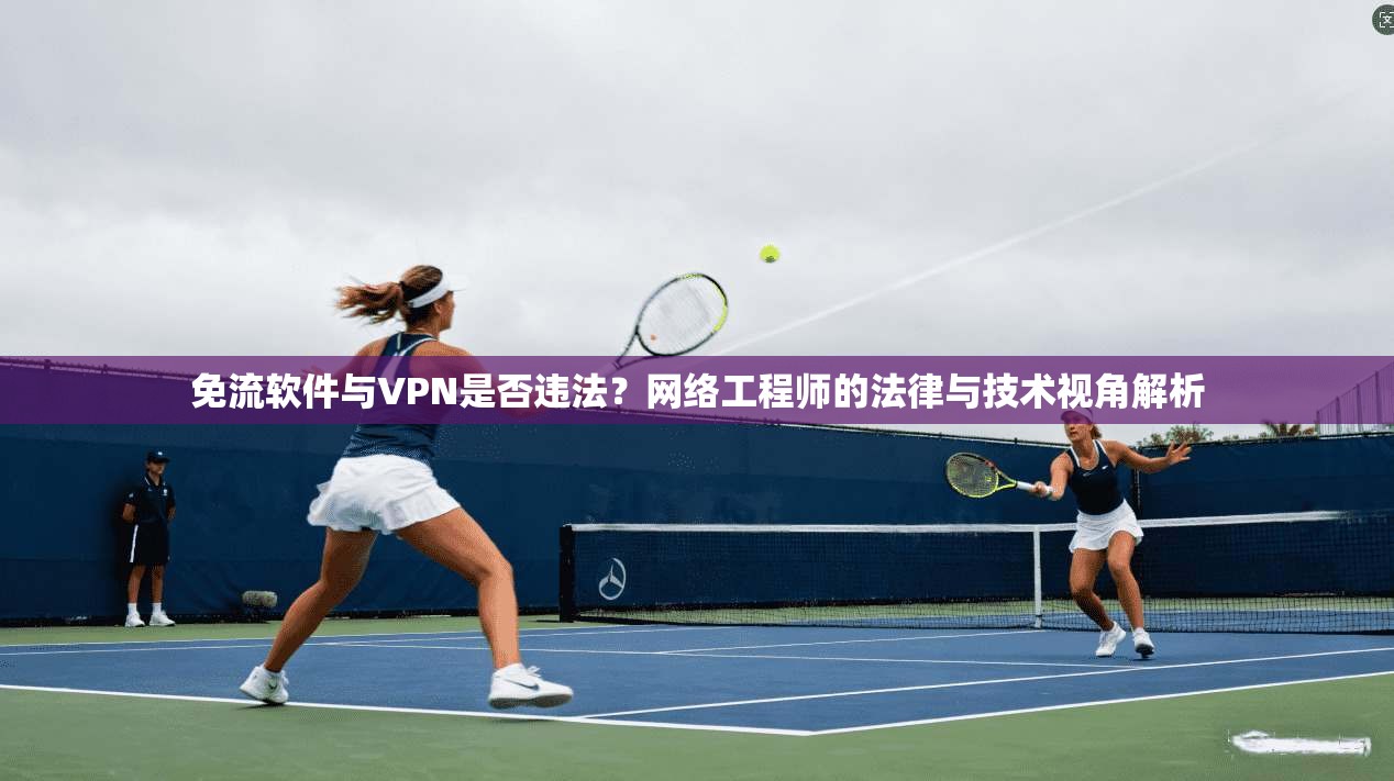 免流软件与VPN是否违法？网络工程师的法律与技术视角解析