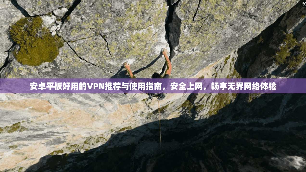 安卓平板好用的VPN推荐与使用指南，安全上网，畅享无界网络体验