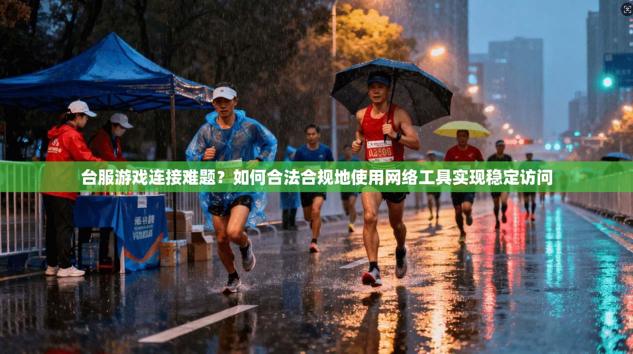 台服游戏连接难题?如何合法合规地使用网络工具实现稳定访问 台服游戏连接难题?如何合法合规地使用网络工具实现稳定访问