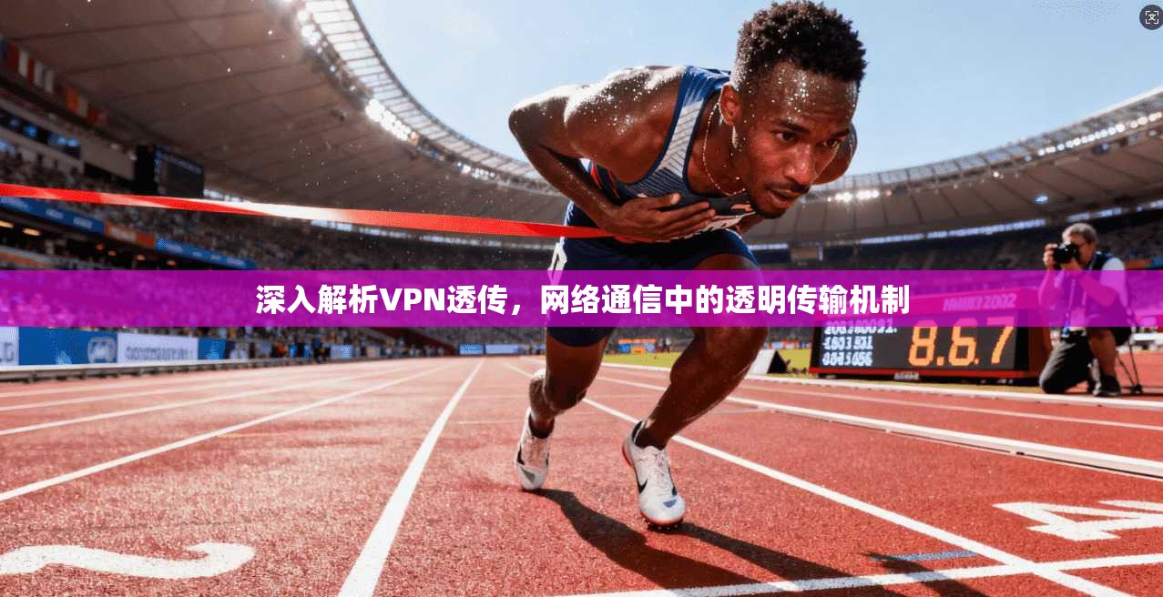 深入解析VPN透传,网络通信中的透明传输机制 深入解析VPN透传,网络通信中的透明传输机制