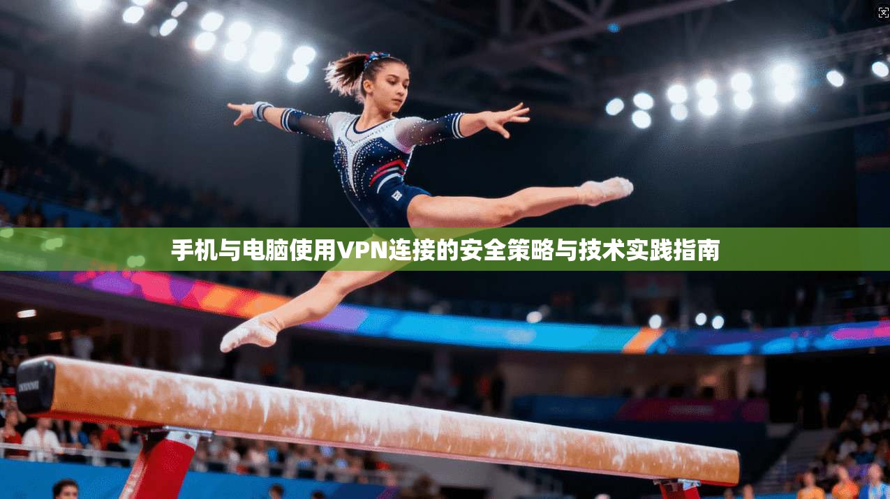 手机与电脑使用VPN连接的安全策略与技术实践指南 手机与电脑使用VPN连接的安全策略与技术实践指南