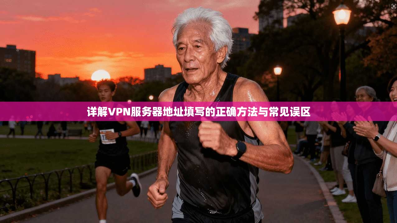 详解VPN服务器地址填写的正确方法与常见误区 详解VPN服务器地址填写的正确方法与常见误区