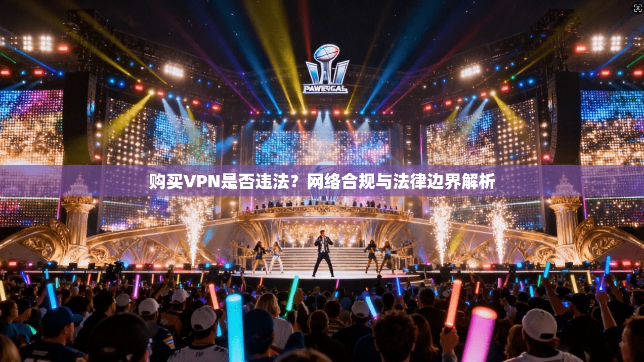 购买VPN是否违法？网络合规与法律边界解析