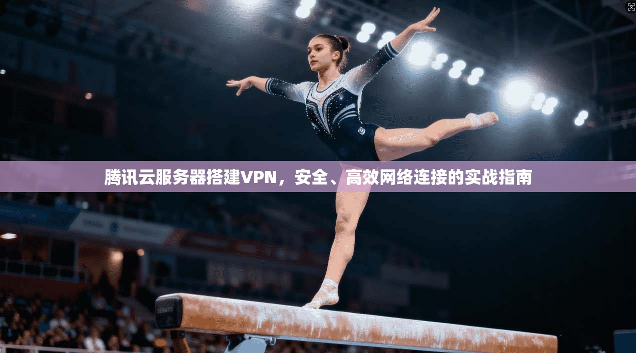 腾讯云服务器搭建VPN，安全、高效网络连接的实战指南