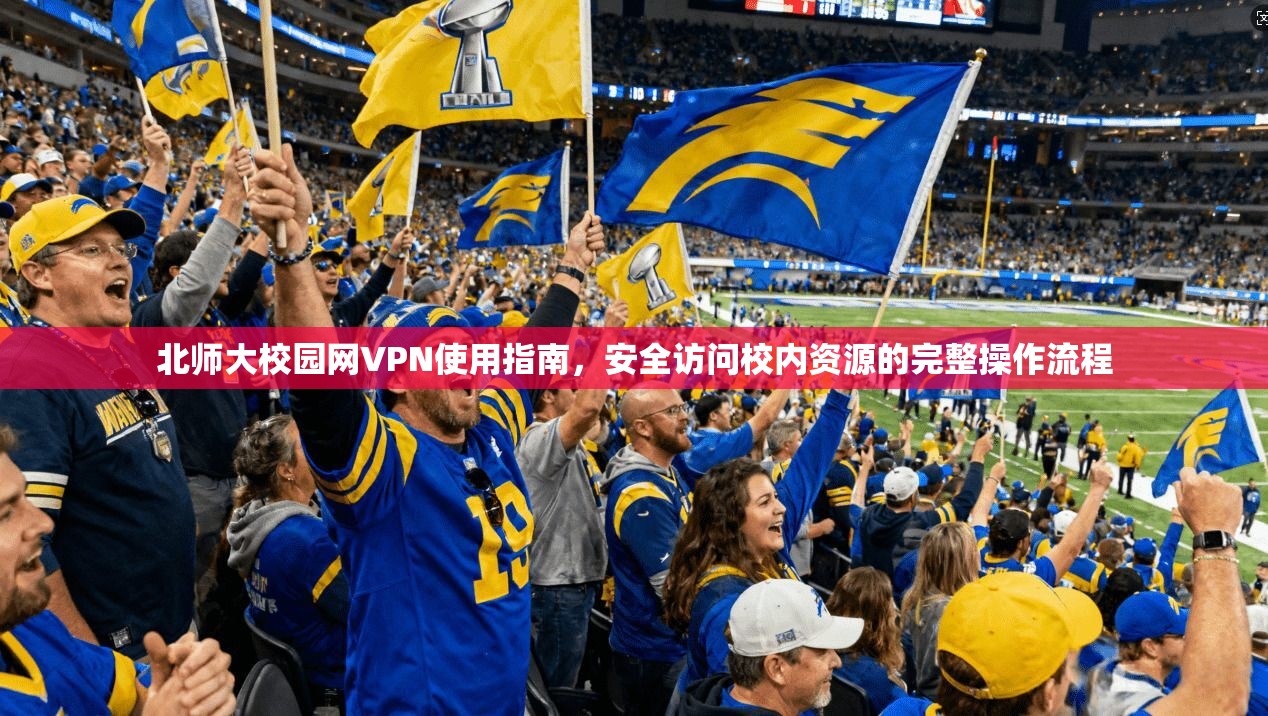 北师大校园网VPN使用指南，安全访问校内资源的完整操作流程
