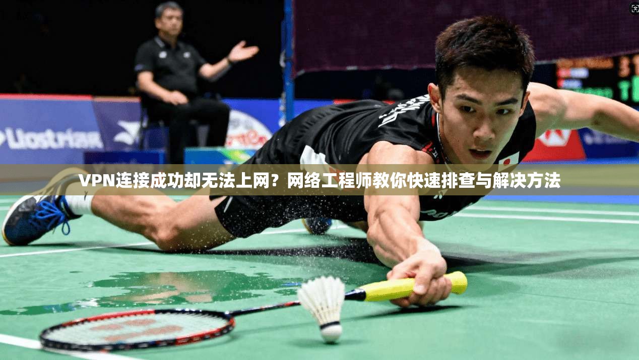 VPN连接成功却无法上网?网络工程师教你快速排查与解决方法 VPN连接成功却无法上网?网络工程师教你快速排查与解决方法