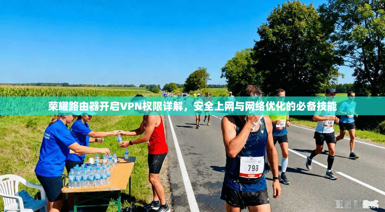 荣耀路由器开启VPN权限详解,安全上网与网络优化的必备技能 荣耀路由器开启VPN权限详解,安全上网与网络优化的必备技能