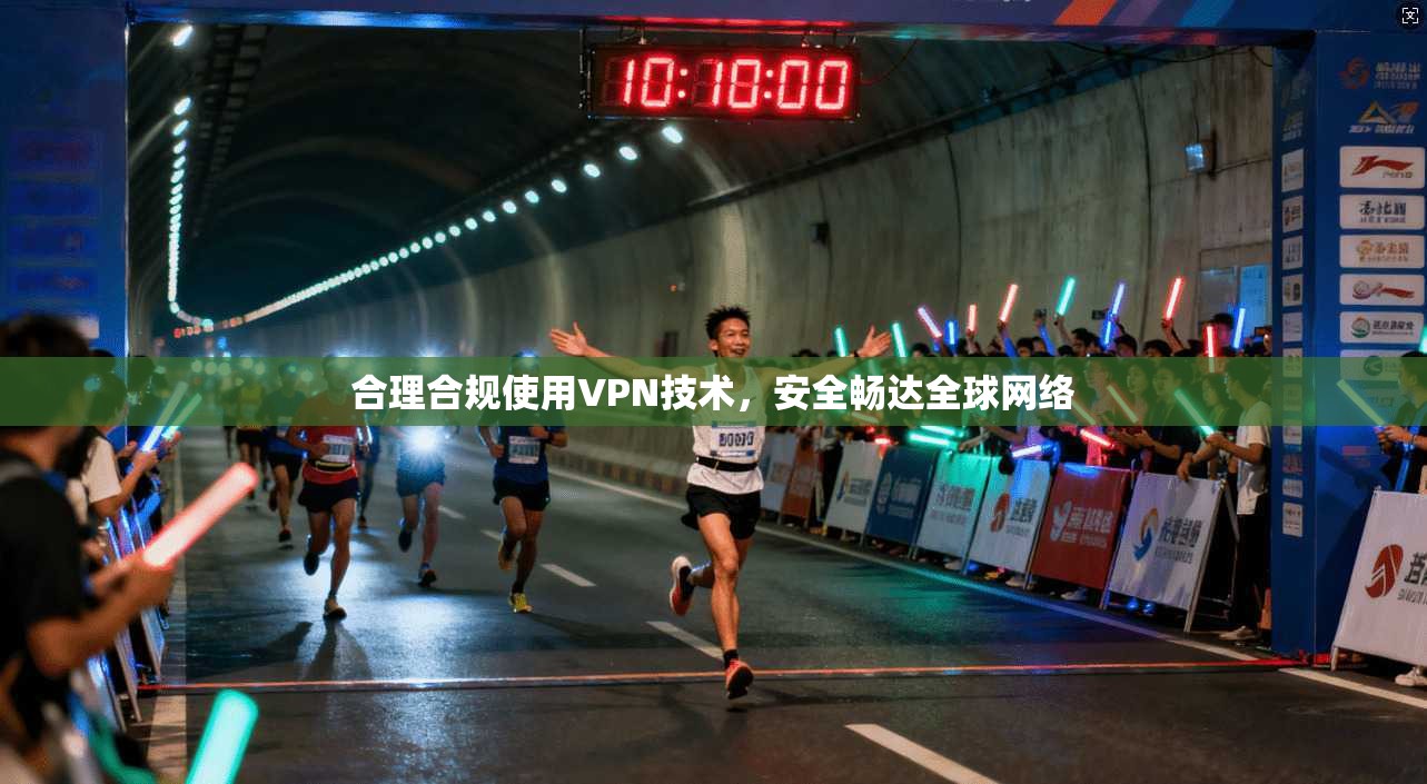 合理合规使用VPN技术，安全畅达全球网络
