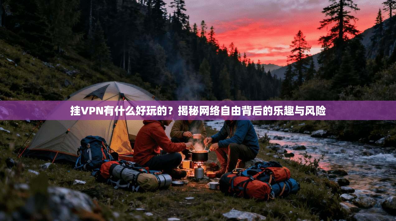 挂VPN有什么好玩的？揭秘网络自由背后的乐趣与风险
