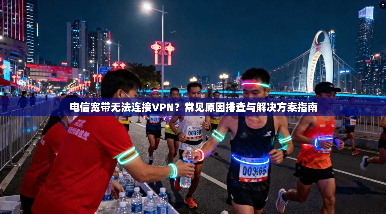 电信宽带无法连接VPN？常见原因排查与解决方案指南