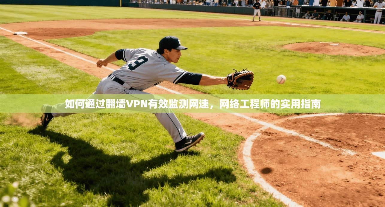 如何通过翻墙VPN有效监测网速，网络工程师的实用指南