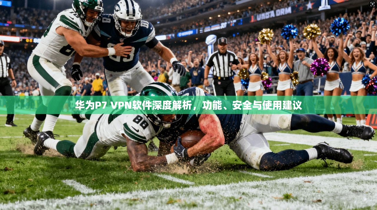 华为P7 VPN软件深度解析,功能、安全与使用建议 华为P7 VPN软件深度解析,功能、安全与使用建议