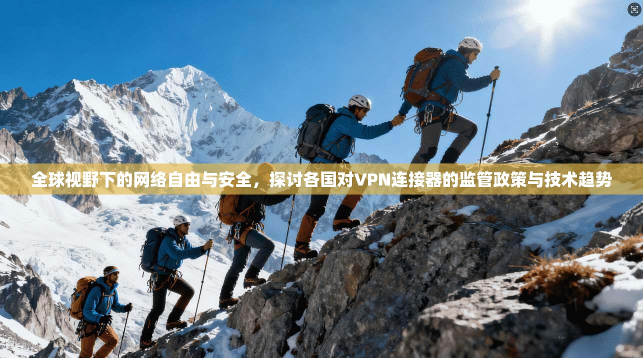 全球视野下的网络自由与安全,探讨各国对VPN连接器的监管政策与技术趋势 全球视野下的网络自由与安全,探讨各国对VPN连接器的监管政策与技术趋势