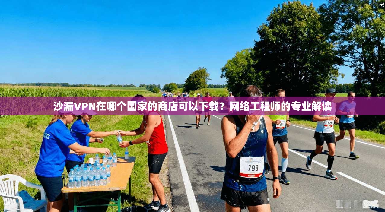 沙漏VPN在哪个国家的商店可以下载?网络工程师的专业解读 沙漏VPN在哪个国家的商店可以下载?网络工程师的专业解读