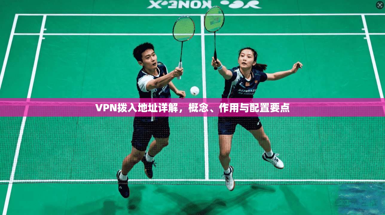 VPN拨入地址详解，概念、作用与配置要点
