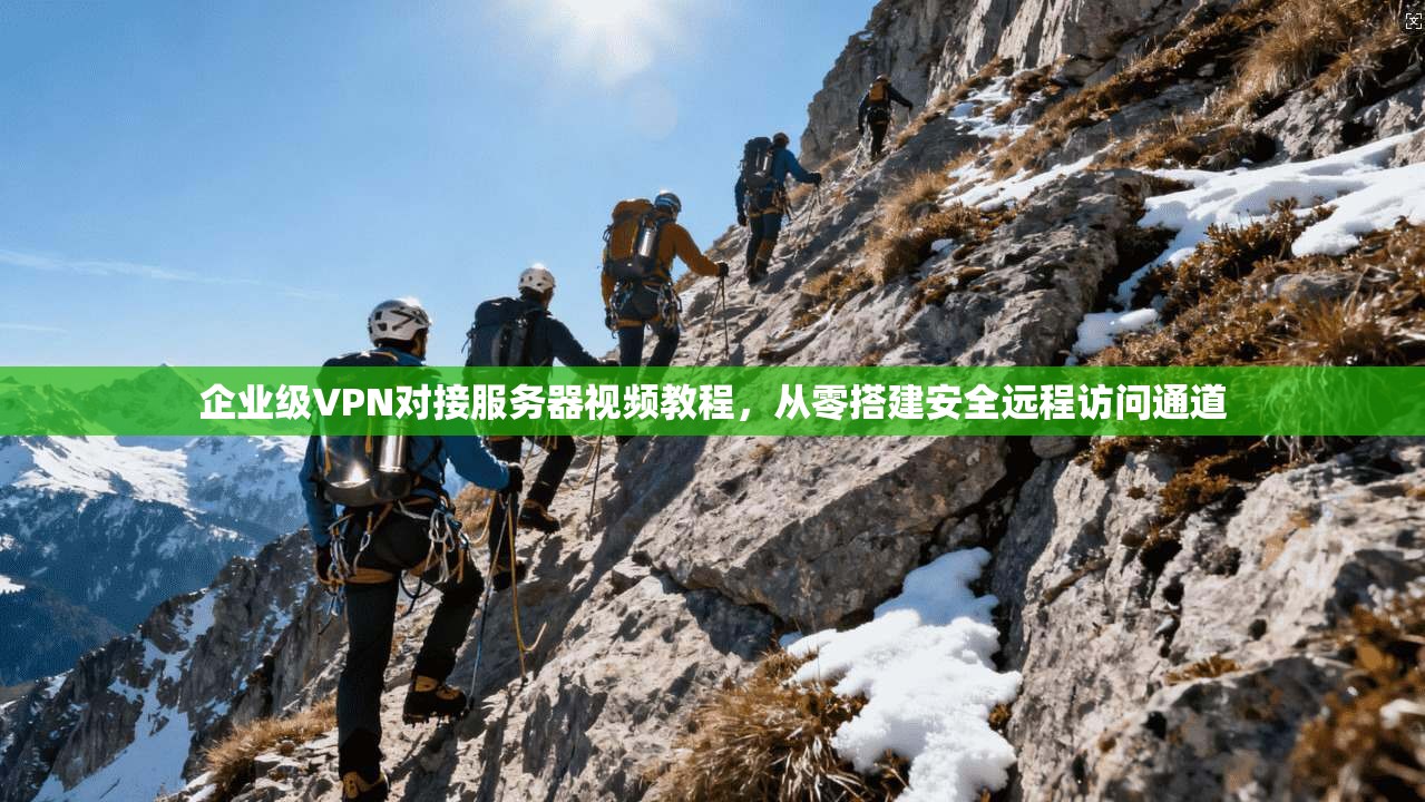 企业级VPN对接服务器视频教程,从零搭建安全远程访问通道 企业级VPN对接服务器视频教程,从零搭建安全远程访问通道