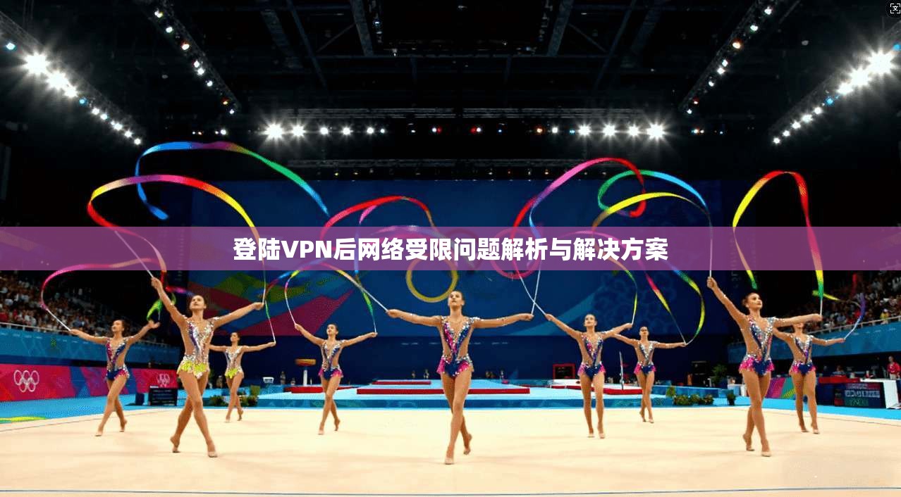 登陆VPN后网络受限问题解析与解决方案