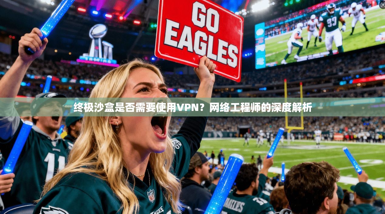 终极沙盒是否需要使用VPN?网络工程师的深度解析 终极沙盒是否需要使用VPN?网络工程师的深度解析