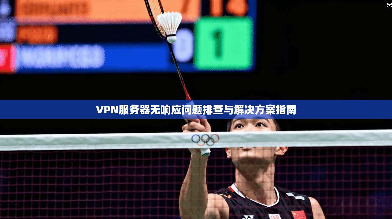 VPN服务器无响应问题排查与解决方案指南