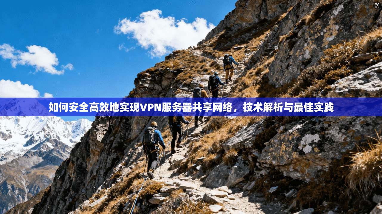 如何安全高效地实现VPN服务器共享网络，技术解析与最佳实践