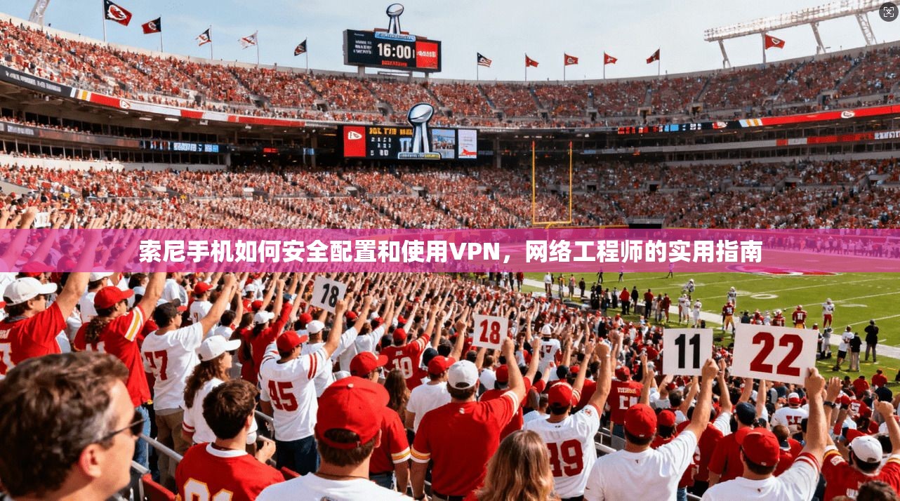 索尼手机如何安全配置和使用VPN，网络工程师的实用指南
