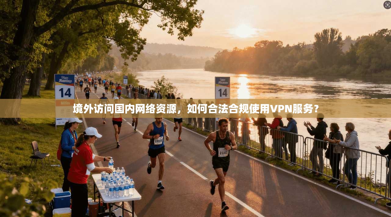 境外访问国内网络资源，如何合法合规使用VPN服务？