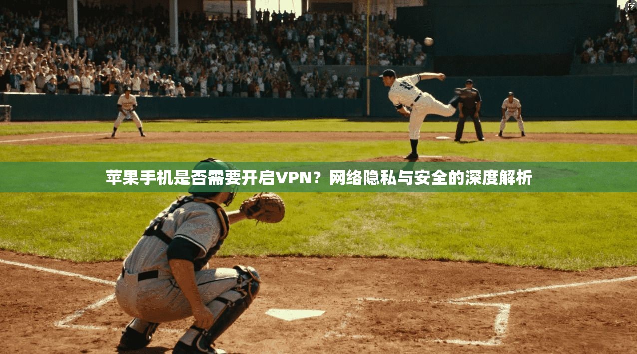 苹果手机是否需要开启VPN？网络隐私与安全的深度解析