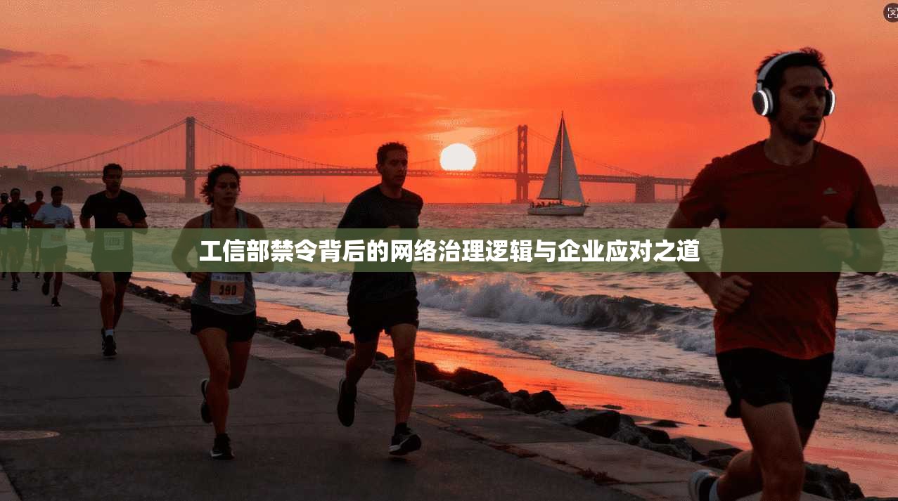 工信部禁令背后的网络治理逻辑与企业应对之道 工信部禁令背后的网络治理逻辑与企业应对之道