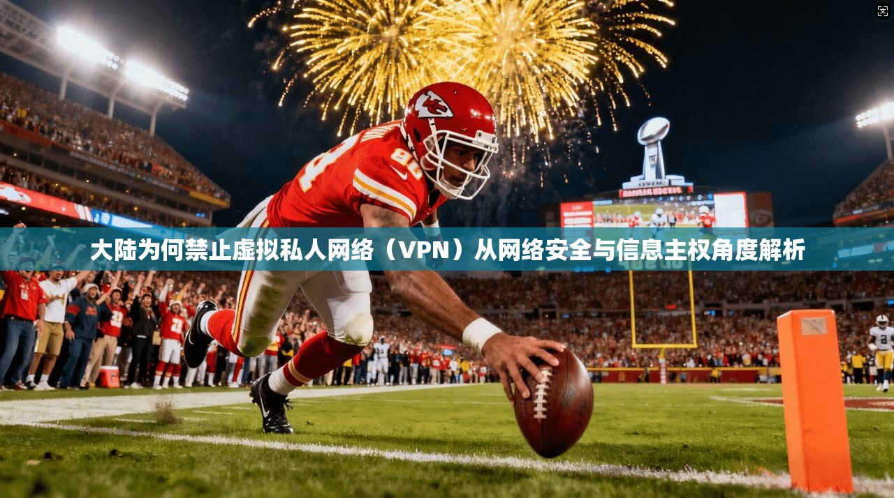 大陆为何禁止虚拟私人网络（VPN）从网络安全与信息主权角度解析