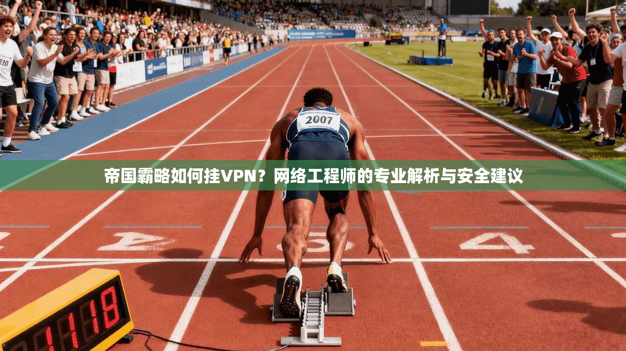 帝国霸略如何挂VPN？网络工程师的专业解析与安全建议