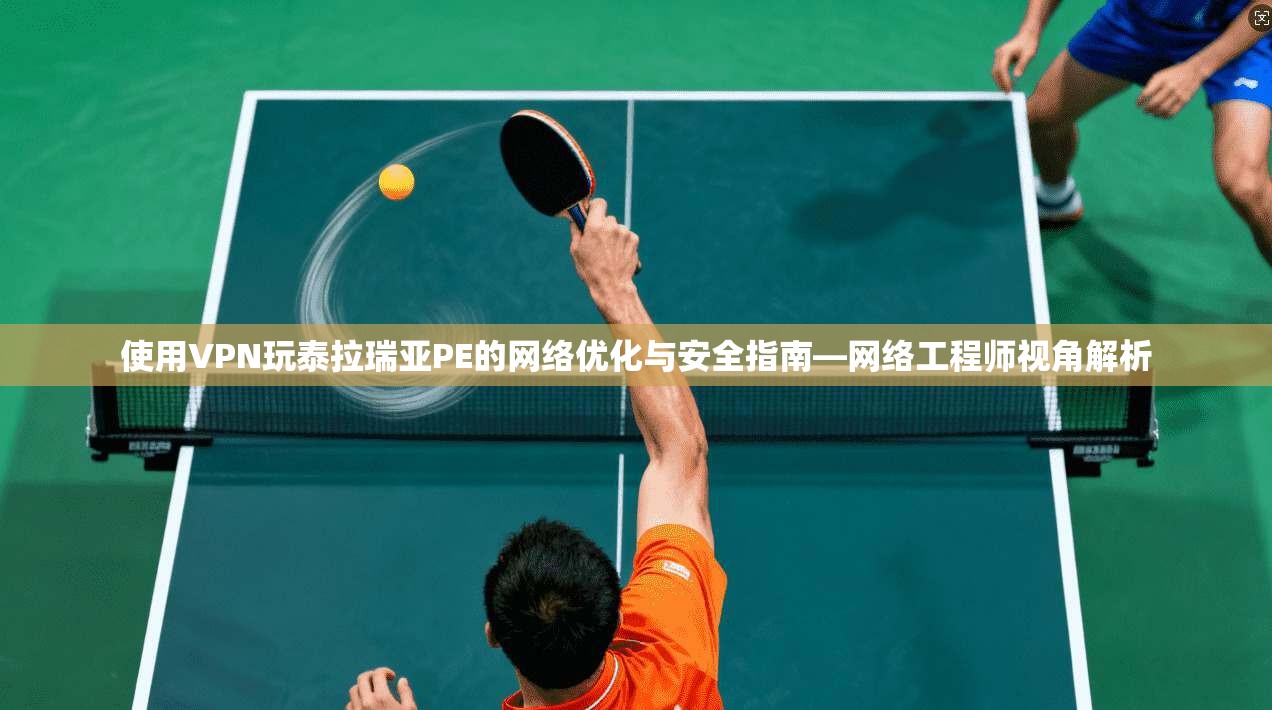 使用VPN玩泰拉瑞亚PE的网络优化与安全指南—网络工程师视角解析 使用VPN玩泰拉瑞亚PE的网络优化与安全指南—网络工程师视角解析