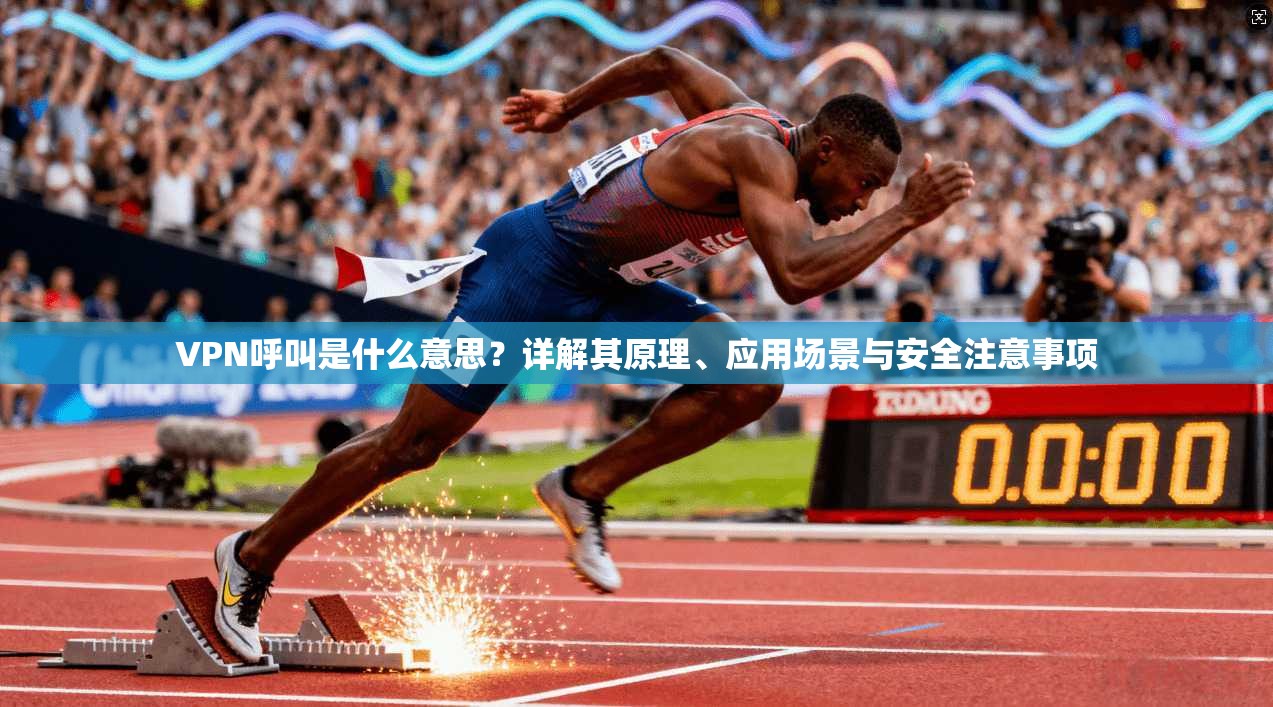 VPN呼叫是什么意思？详解其原理、应用场景与安全注意事项