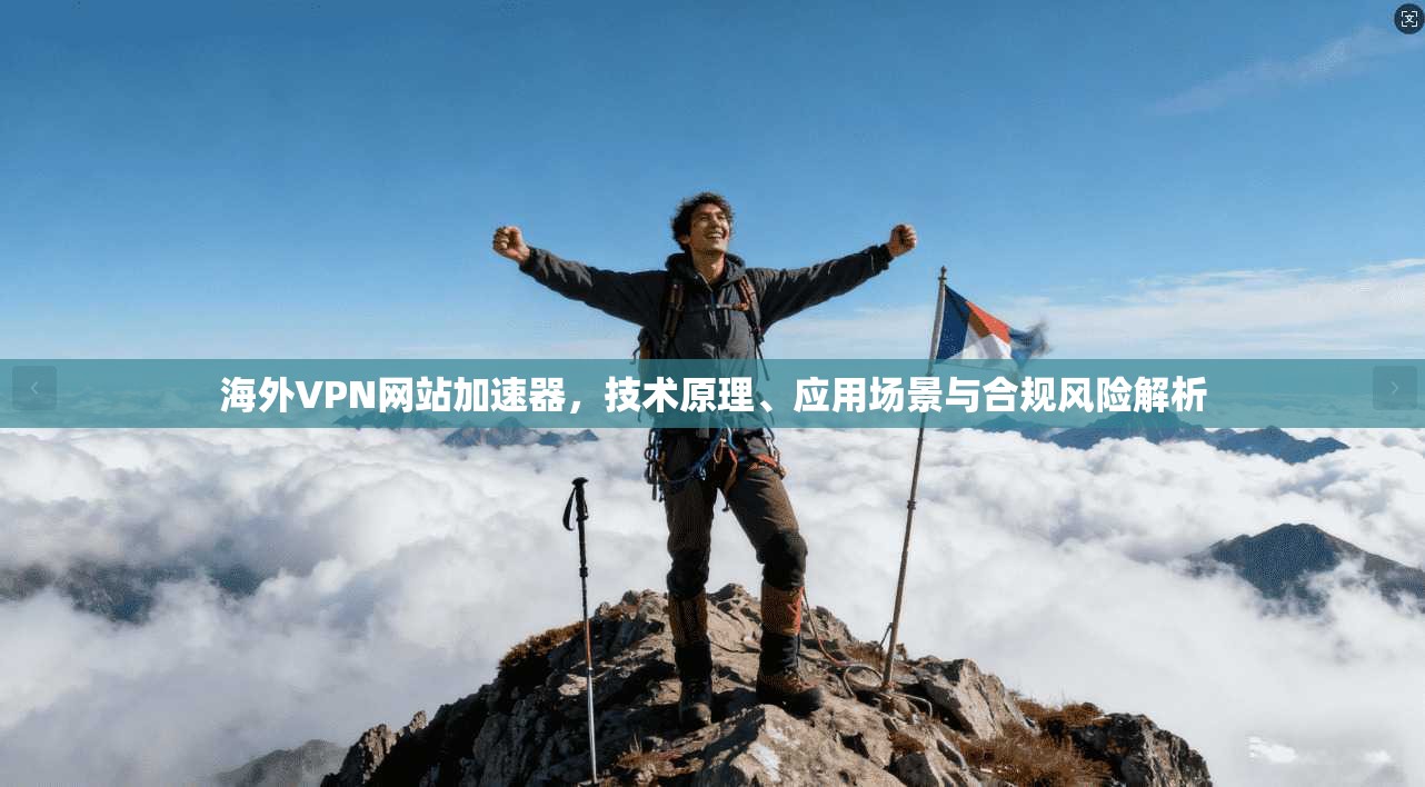 海外VPN网站加速器，技术原理、应用场景与合规风险解析