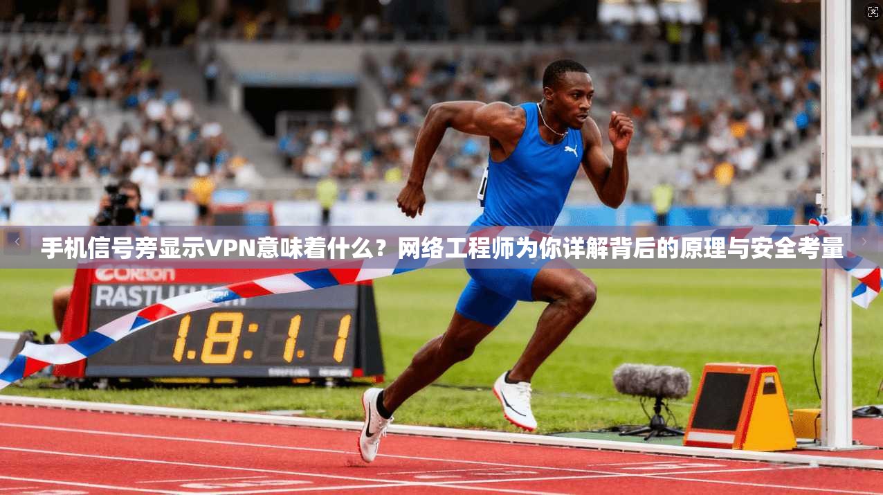 手机信号旁显示VPN意味着什么？网络工程师为你详解背后的原理与安全考量