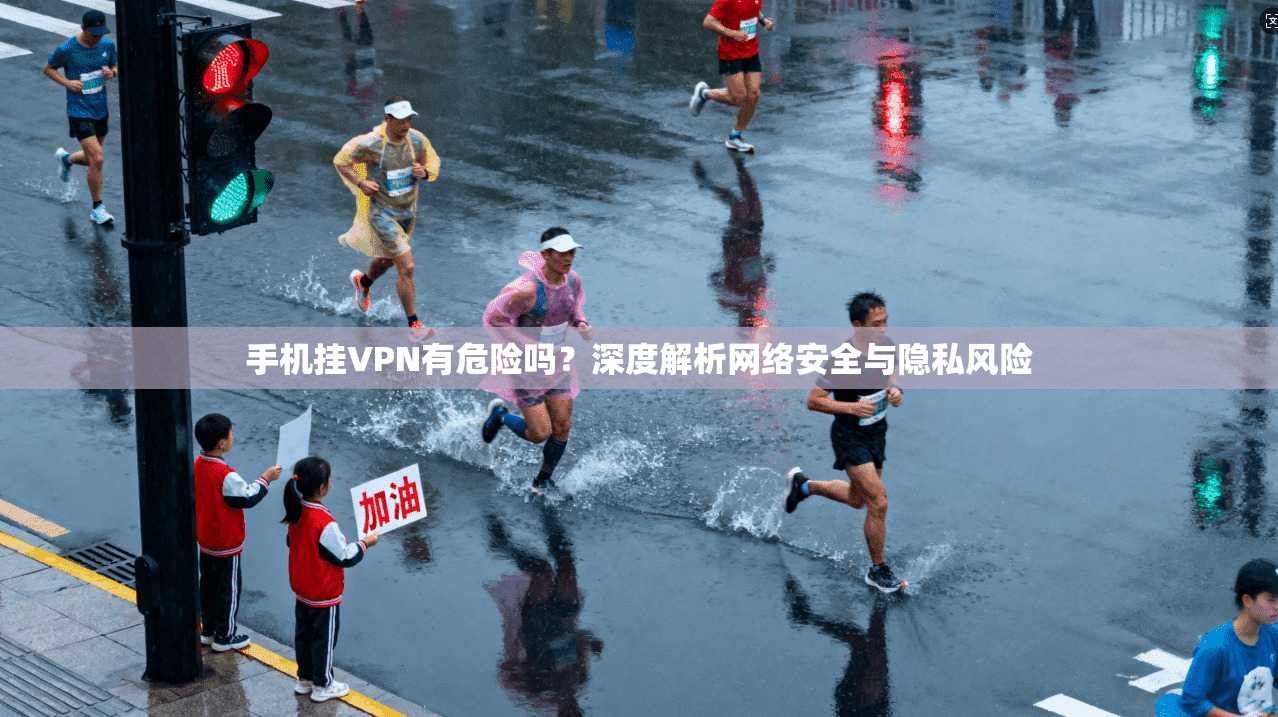 手机挂VPN有危险吗？深度解析网络安全与隐私风险