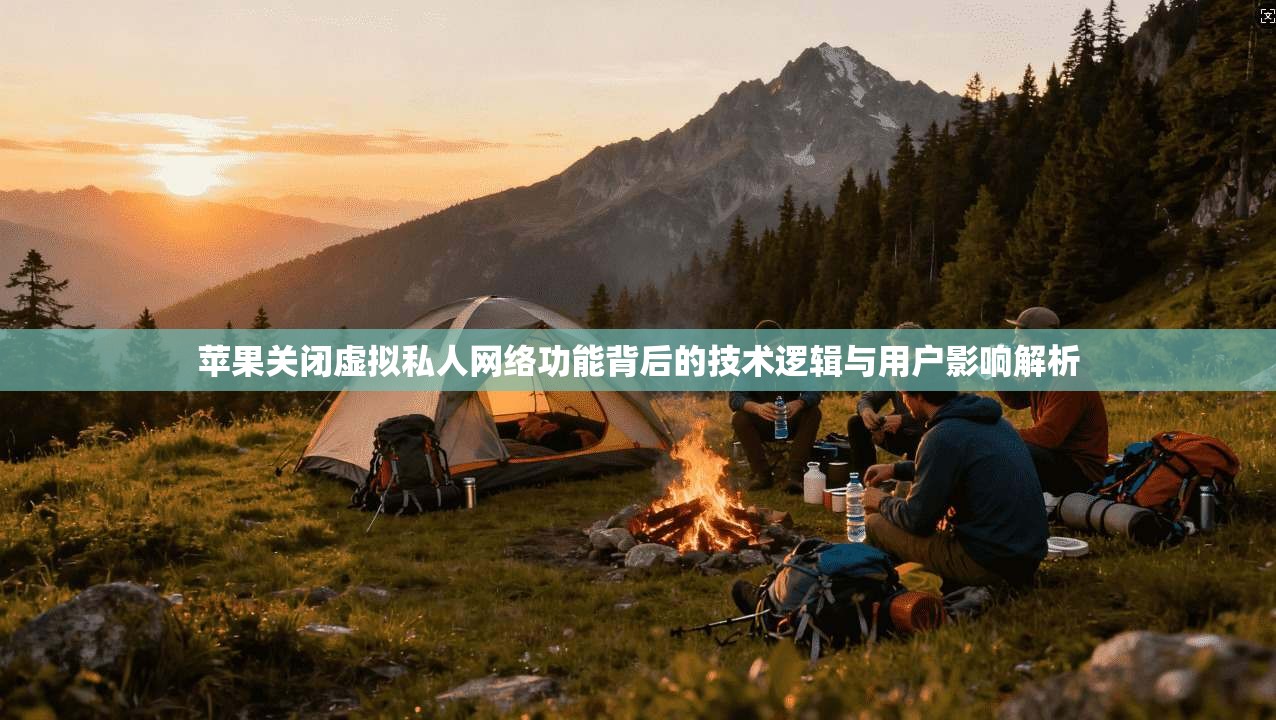 苹果关闭虚拟私人网络功能背后的技术逻辑与用户影响解析 苹果关闭虚拟私人网络功能背后的技术逻辑与用户影响解析