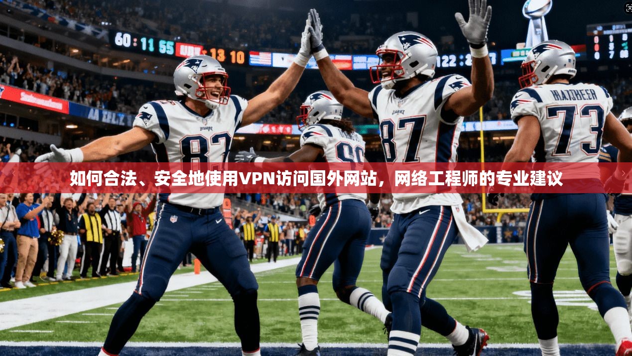 如何合法、安全地使用VPN访问国外网站，网络工程师的专业建议