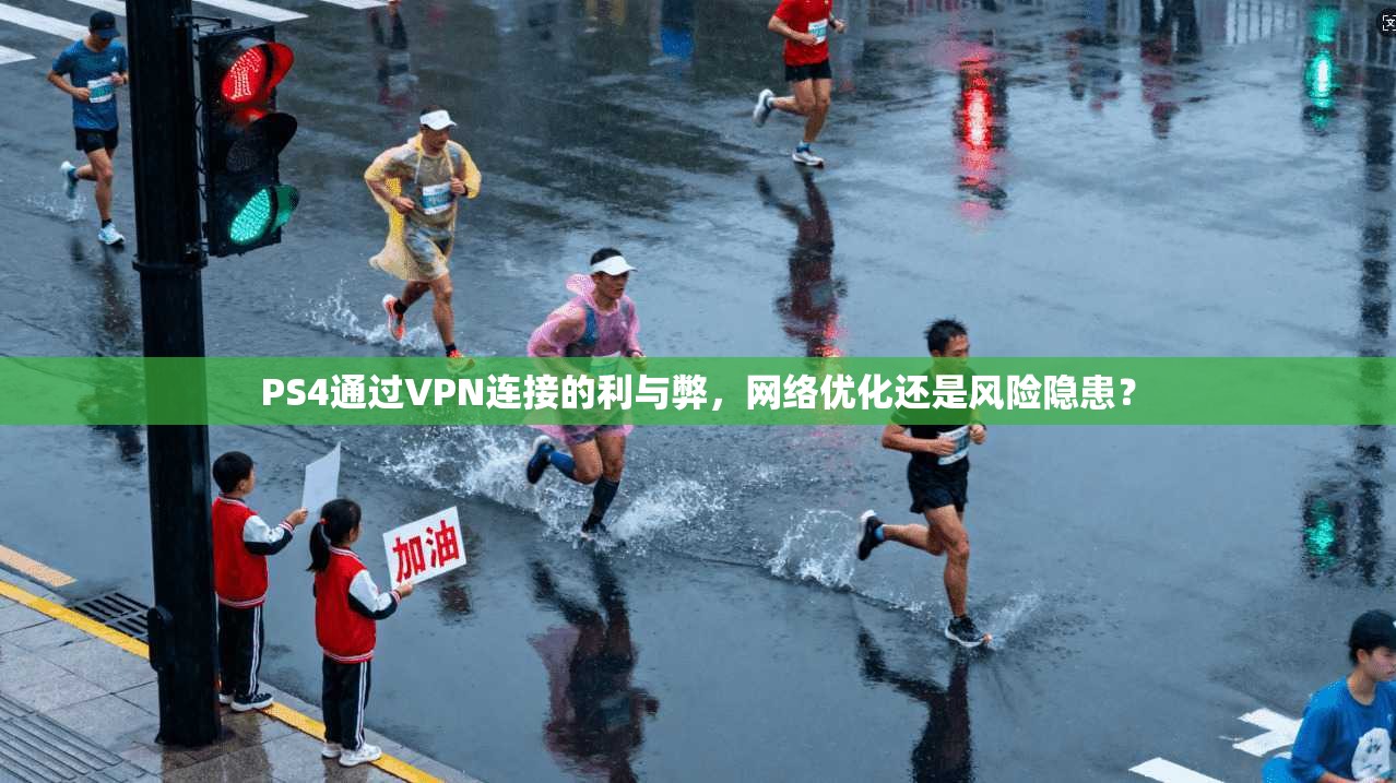 PS4通过VPN连接的利与弊，网络优化还是风险隐患？