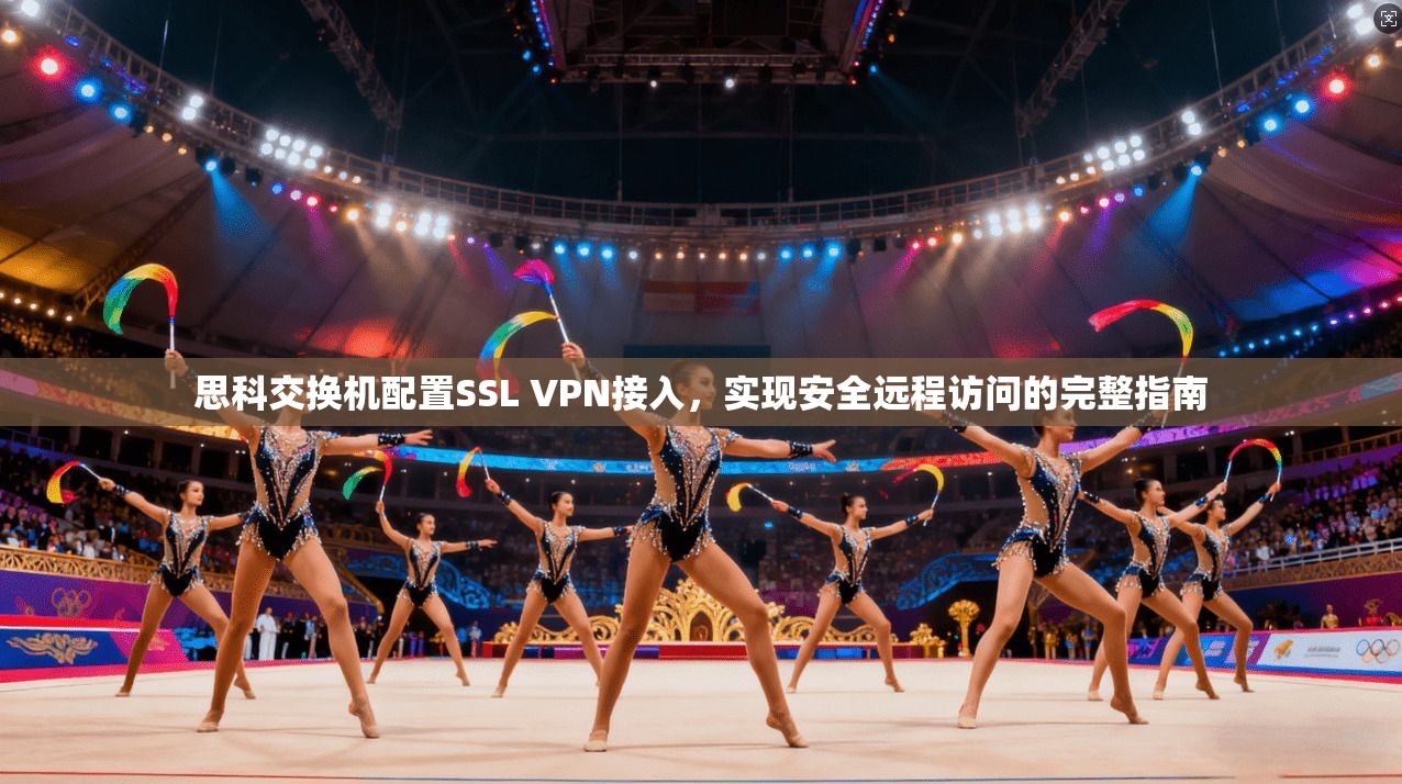 思科交换机配置SSL VPN接入，实现安全远程访问的完整指南
