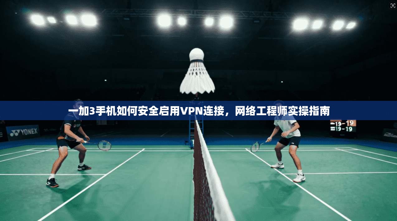 一加3手机如何安全启用VPN连接，网络工程师实操指南