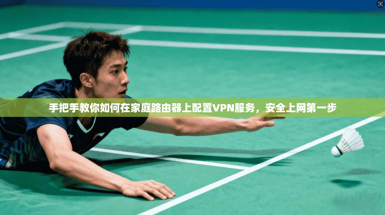 手把手教你如何在家庭路由器上配置VPN服务，安全上网第一步