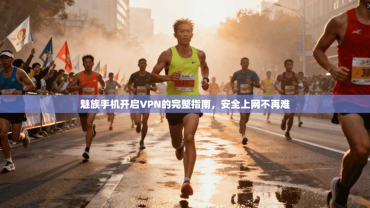 魅族手机开启VPN的完整指南，安全上网不再难