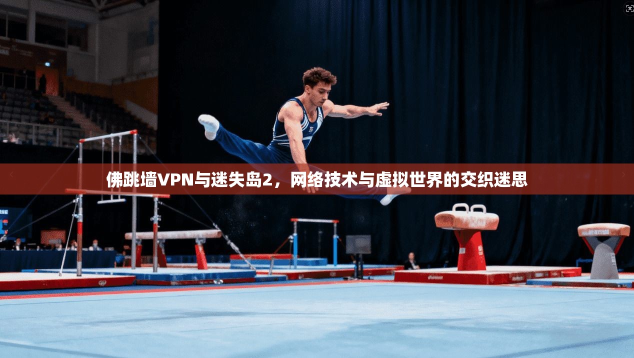 佛跳墙VPN与迷失岛2，网络技术与虚拟世界的交织迷思