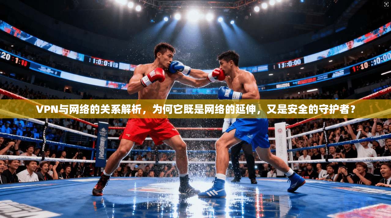 VPN与网络的关系解析,为何它既是网络的延伸,又是安全的守护者? VPN与网络的关系解析,为何它既是网络的延伸,又是安全的守护者?